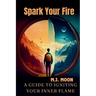 Spark Your Fire: A Guide to Igniting Your Inner Flame