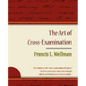 The Art of Cross-Examination - Francis L. Wellman