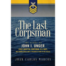 The Last Corpsman: The Story of John I. Unger, Chief Hospital Corpsman, U.S. Navy, and Former World War II Prisoner of War in the Pacific