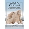 Arctic Cinemas: Essays on Polar Spaces and the Popular Imagination