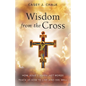 Wisdom from the Cross: How Jesus' Seven Last Words Teach Us How to Live (and Die) Well