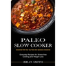 Paleo Slow Cooker: Everyday Recipes for Stress-free Cooking and Weight Loss (Uncovered With Your Top Paleo Diet Questions Uncovered)