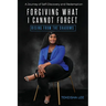 Forgiving What I Cannot Forget - Rising from the Shadows: A Journey of Self-Discovery and Redemption