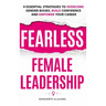 Fearless Female Leadership: 9 Essential Strategies To Overcome Gender Biases, Build Confidence And Empower Your Career