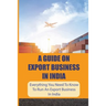A Guide On Export Business In India: Everything You Need To Know To Run An Export Business In India: Where To Get Export Licence In India