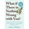 What If There Is Nothing Wrong with You?: Whimsical Contemplation, Personal Perspective, and Practical Support for Mental and Physical Wellbeing and S