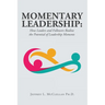 Momentary Leadership: How Leaders and Followers Realize the Potential of Leadership Moments
