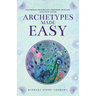 Archetypes Made Easy: Transform Your Beliefs, Empower Your Life, Live Your Truth