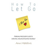 How to let go - A breakup recovery guide to grieving, healing & loving yourself