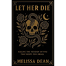 Let Her Die: Killing the Version of You That Keeps You Small