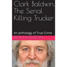 Clark Baldwin, The Serial Killing Trucker