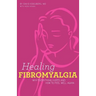 Healing Fibromyalgia: Why everything hurts and how to feel well again