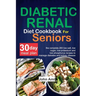 Diabetic Renal Diet Cookbook for seniors: The Complete 260 Low-Salt, Low-Sugar, Low-Potassium, and Low-Phosphorus recipes to Manage Diabetes and Kidne