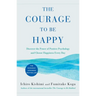 The Courage to Be Happy: Discover the Power of Positive Psychology and Choose Happiness Every Day