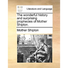 The Wonderful History and Surprising Prophecies of Mother Shipton.