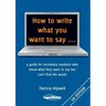 How to write what you want to say ...: a guide for secondary students who know what they want to say but can't find the worlds