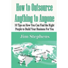 How to Outsource Anything to Anyone: 10 Tips on How You Can Find the Right People to Build Your Business For You