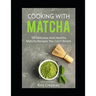Cooking With Matcha: 50 Delicious and Healthy Matcha Recipes You Can't Resist