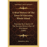 A Brief History Of The Town Of Glocester, Rhode Island: Preceded By A Sketch Of The Territory While A Part Of Providence (1886)
