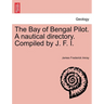 The Bay of Bengal Pilot. a Nautical Directory. Compiled by J. F. I.