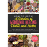 How to Grow a Garden of Medicinal Healing Plants and Herbs: Learn How to Plant, Grow, Harvest & Store all Natural Botanicals Indoors & outdoor