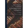 Ottoman-Turkish Conversation-Grammar: A Practical Method of Learning the Ottoman-Turkish Language