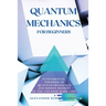 Quantum Mechanics for Beginners: Fundamental Theories of Quantum Mechanics and Hidden Secret of the Universe Made Easy