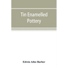 Tin enamelled pottery: maiolica, delft, and other stanniferous faience