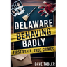 Delaware Behaving Badly: First State, True Crimes
