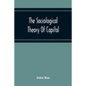 The Sociological Theory Of Capital; Being A Complete Reprint Of The New Principles Of Political Economy, 1834