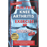 The 5 Minute Pain-Free Knee Arthritis Exercise for Seniors Over 50: Easy Workout Plan Ranging From Yoga, Stretching, Chair Props & Tai Chi to Heal Kne