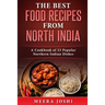 The Best Food Recipes from North India: A Cookbook of 23 Popular Northern Indian Dishes
