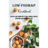 Low-FODMAP Cookbook: Healthy Low-FODMAP Diet Plan & Manage Your IBS Symptoms And Improve Your Gut