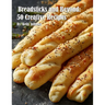 Breadsticks and Beyond: 50 Creative Recipes