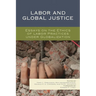 Labor and Global Justice: Essays on the Ethics of Labor Practices Under Globalization
