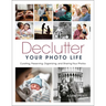 Declutter Your Photo Life: Curating, Preserving, Organizing, and Sharing Your Photos
