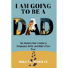 I Am Going to be a Dad: The Modern Man's Guide to Pregnancy, Birth, and Baby's First Year