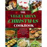 The Vegetarian Christmas Cookbook: Frying, Baking, and Grilling Meatless and Delicious Festive Recipes for Celebrating the Season with Family and Frie