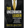 The Uncommon Leader: 10 LAWS OF LEADERSHIP: ESSENTIAL SKILLS FROM THE STREETS TO THE SUITES: Proven Strategies to Inspire, Motivate, and Build Excepti