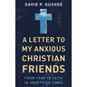 A Letter to My Anxious Christian Friends: From Fear to Faith in Unsettled Times