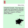 Oriental Carpets. How They Are Made and Conveyed to Europe. with a Narrative of a Journey to the East in Search of Them. [With Plates.]
