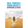 Heal Yourself from Anxiety, Depression, and Stress by Veronica Cullen: Empower Your Mind, Reclaim Your Joy