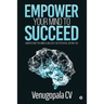 Empower Your Mind To Succeed: Understand the Mind & Unleash the Potential Within You