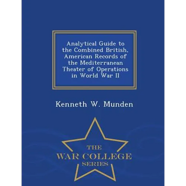 Analytical Guide to the Combined British, American Records of the Mediterranean Theater of Operations in World War II - War College Series