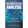 Regression Analysis: An Intuitive Guide for Using and Interpreting Linear Models