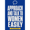 Approach and Talk to Women Easily: The How to Talk to Girls Masterclass