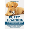 Puppy Training: The Beginner's Guide to Training a Puppy with Dog Training Basics: Includes Potty Training for Puppy and The Art of Raising a Puppy wi