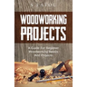 Woodworking Projects: A Guide for Beginner Woodworking Basics and Projects