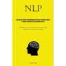 Nlp: Learn Neuro Linguistic Programming And Develop A Powerful Mindset To Achieve Your Goals In Relationships And Life (Establish A Constructive Menta