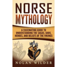 Norse Mythology: A Fascinating Guide to Understanding the Sagas, Gods, Heroes, and Beliefs of the Vikings